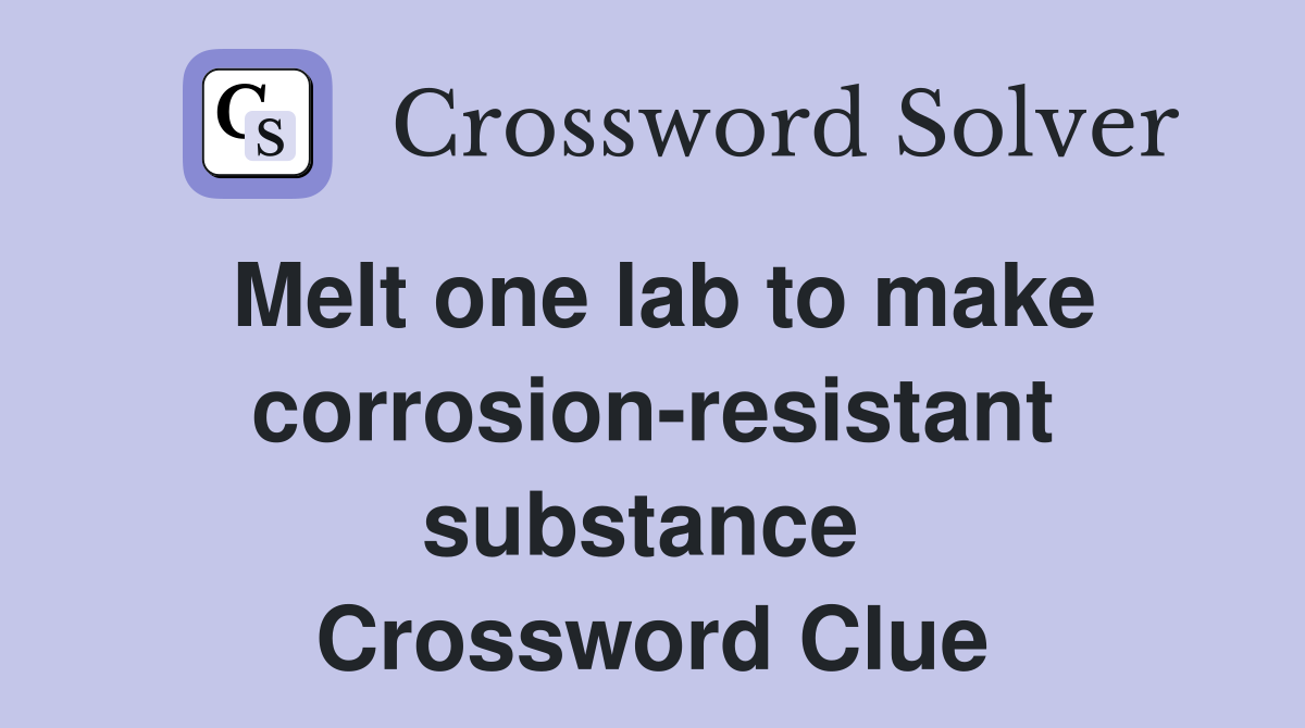 Melt one lab to make corrosion-resistant substance  Crossword Clue