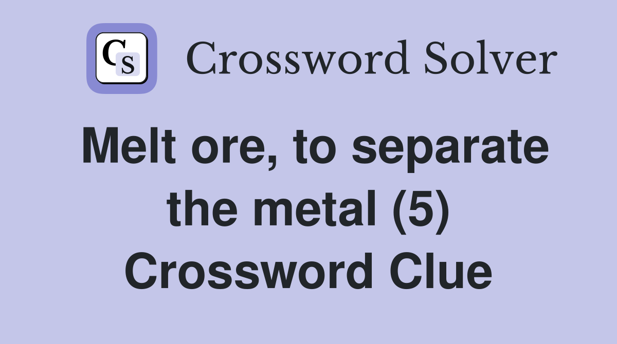Melt ore, to separate the metal (5) Crossword Clue