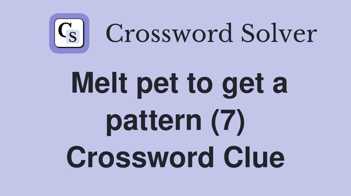 Melt pet to get a pattern (7) Crossword Clue