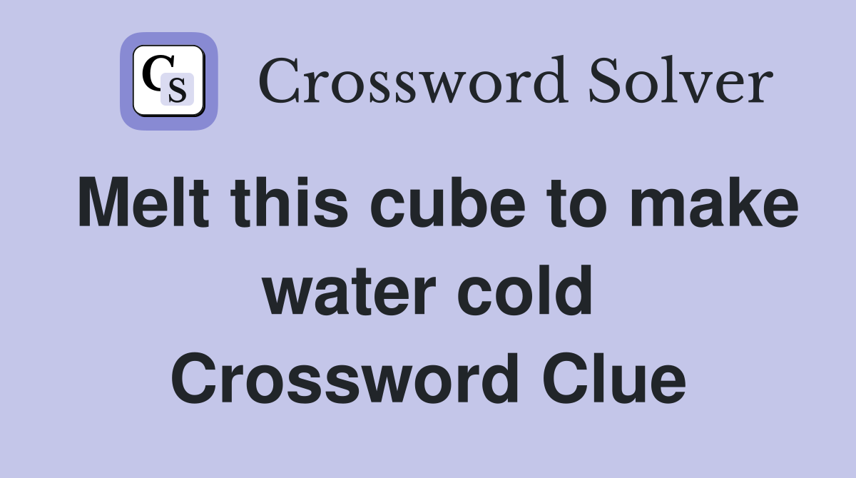 Melt this cube to make water cold Crossword Clue