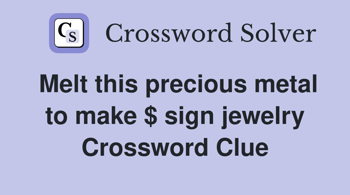 Melt this precious metal to make $ sign jewelry Crossword Clue
