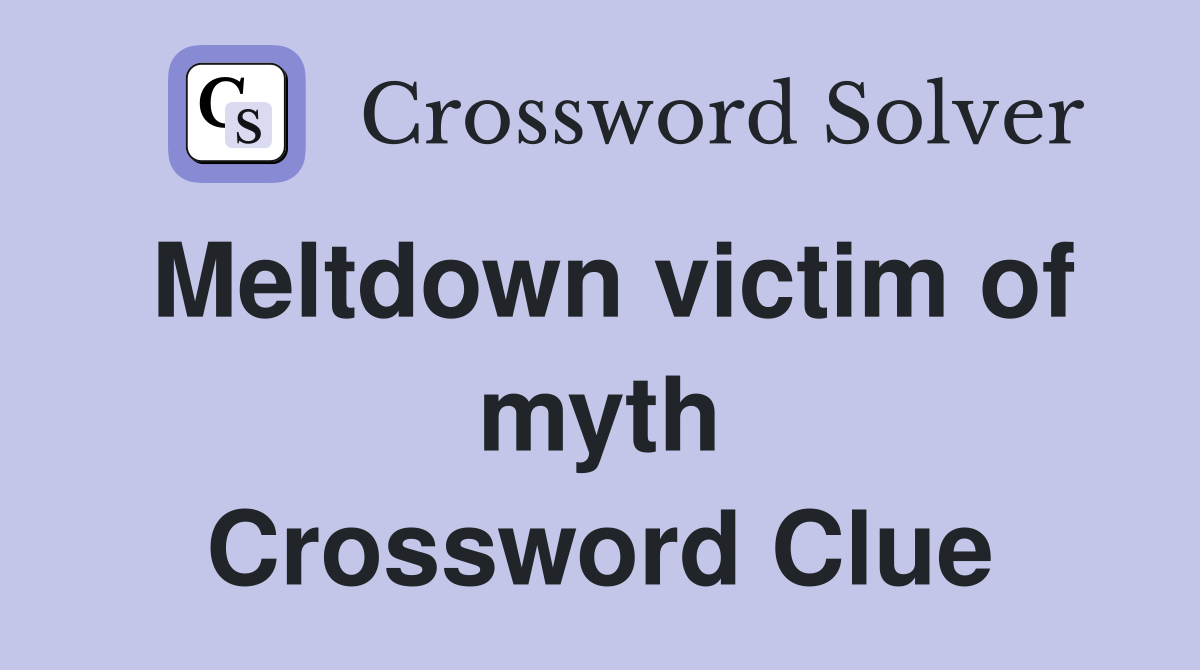 Meltdown victim of myth Crossword Clue