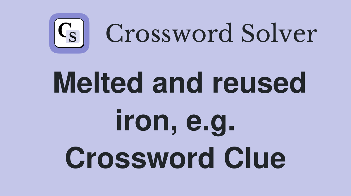 Melted and reused iron, e.g. Crossword Clue