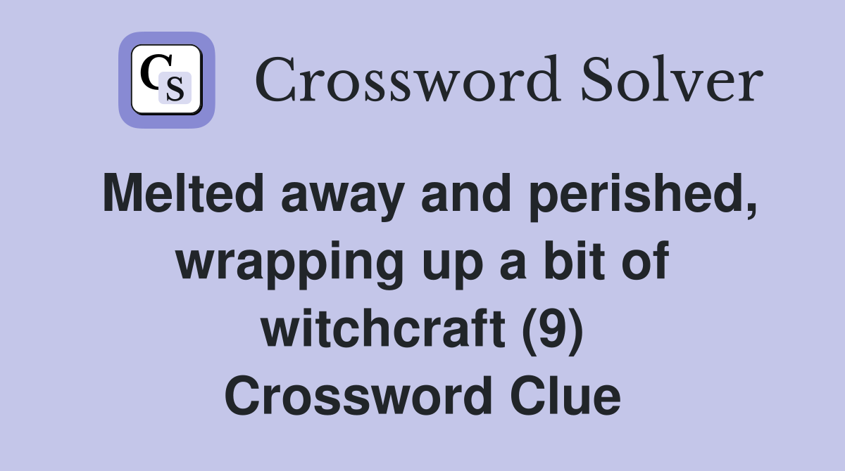 Melted away and perished, wrapping up a bit of witchcraft (9) Crossword Clue