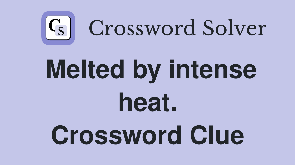 Melted by intense heat. Crossword Clue