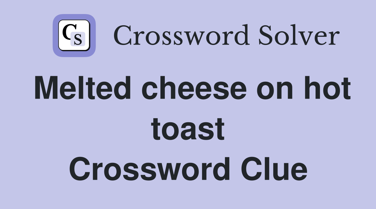 Melted cheese on hot toast Crossword Clue