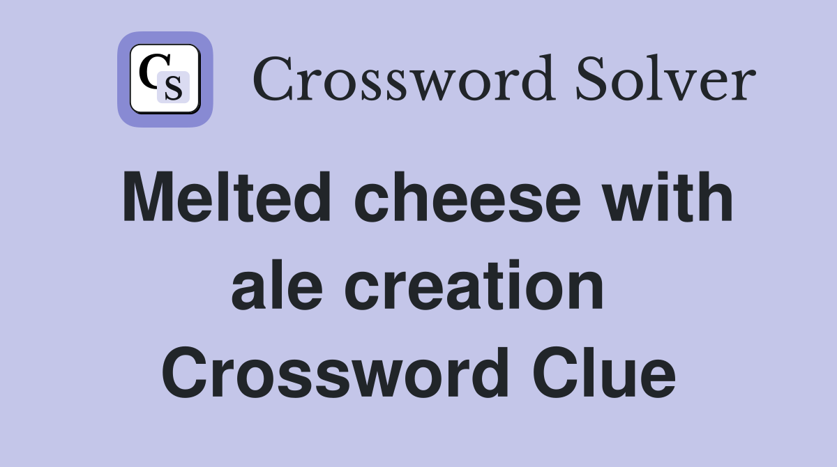Melted cheese with ale creation Crossword Clue