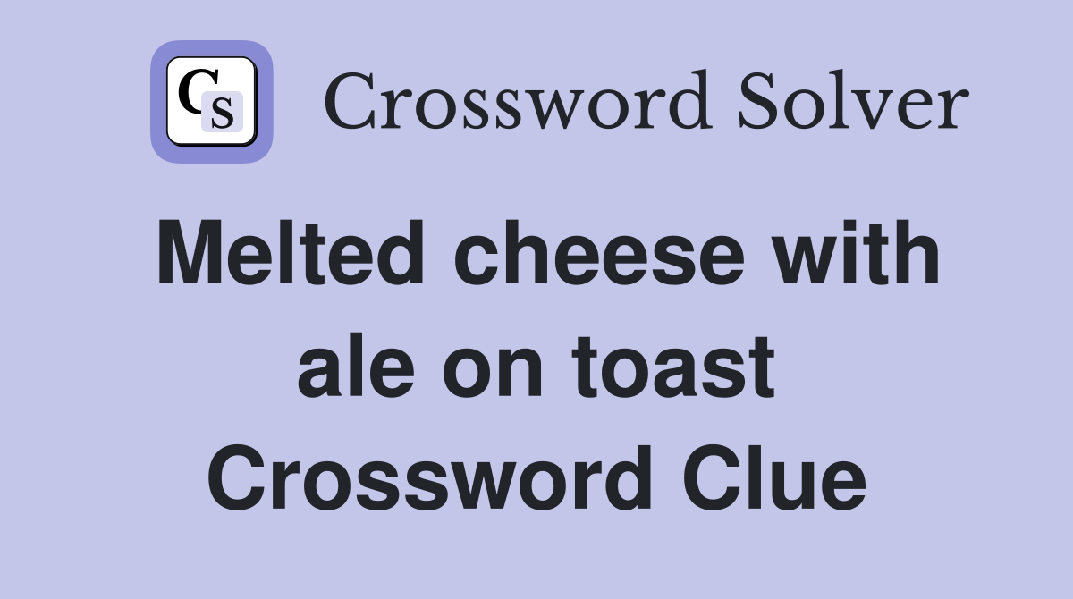 Melted cheese with ale on toast Crossword Clue