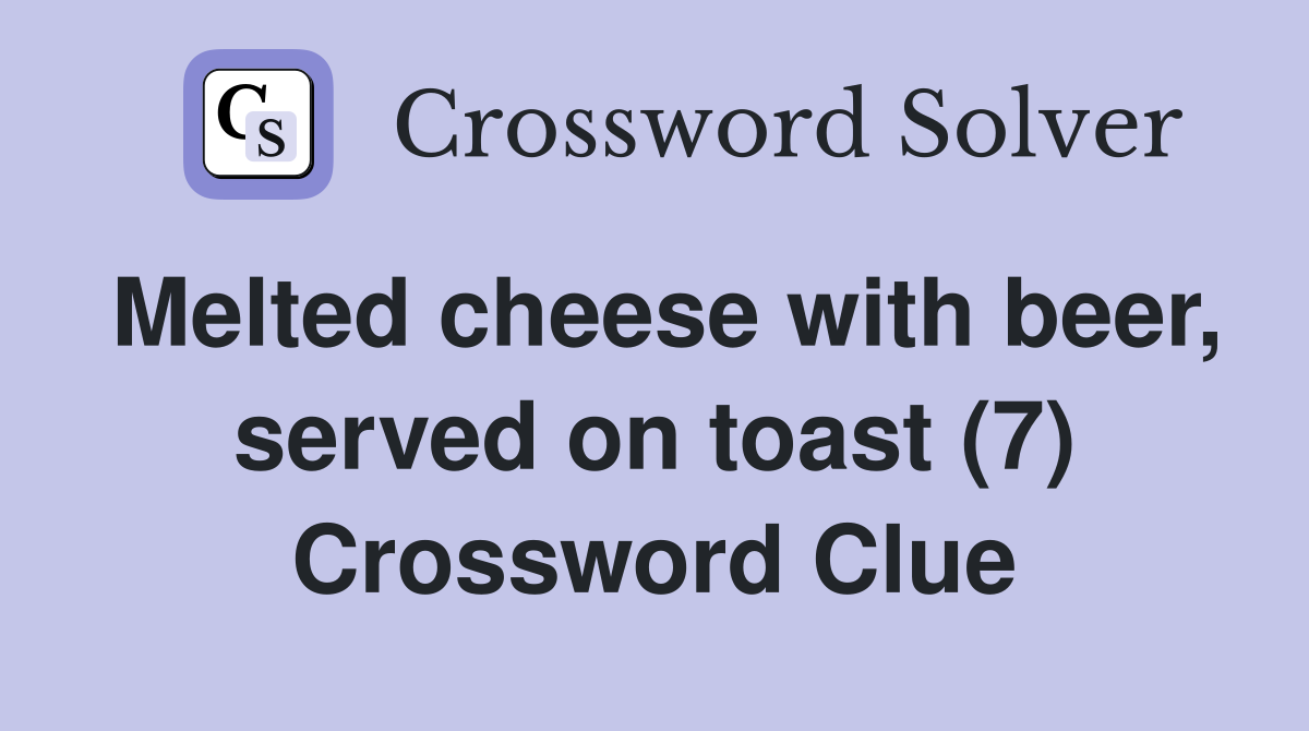 Melted cheese with beer, served on toast (7) Crossword Clue