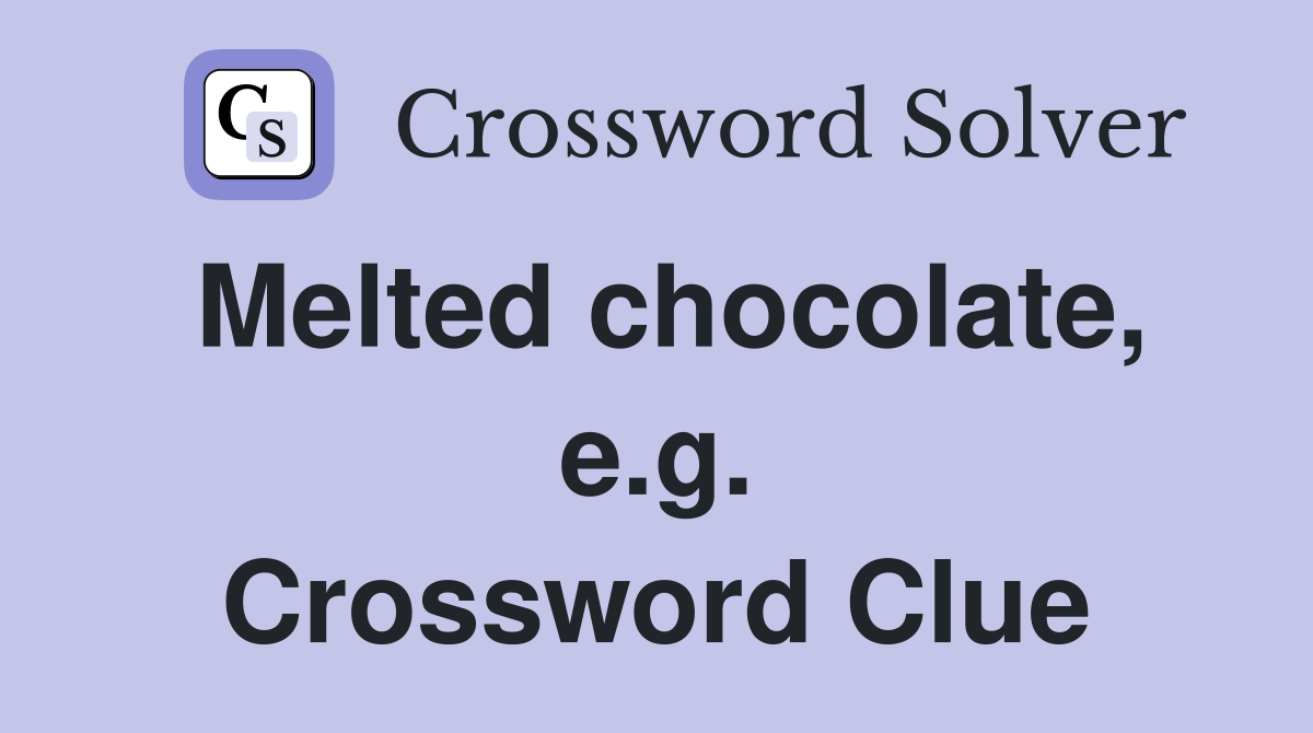 Melted chocolate, e.g. Crossword Clue