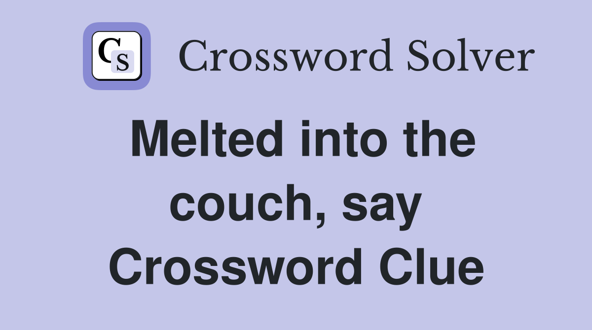 Melted into the couch, say Crossword Clue