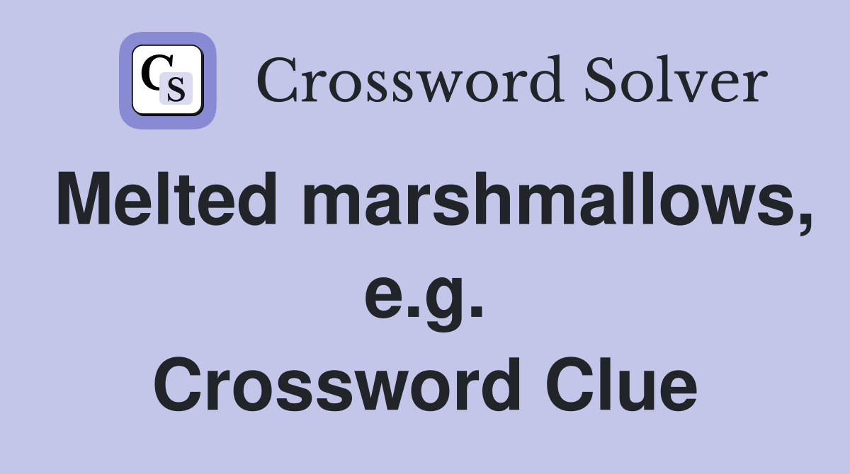 Melted marshmallows, e.g. Crossword Clue