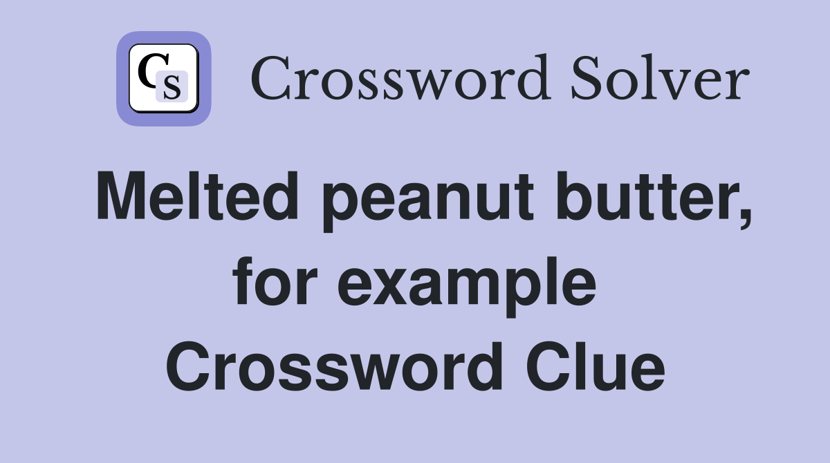 Melted peanut butter, for example Crossword Clue