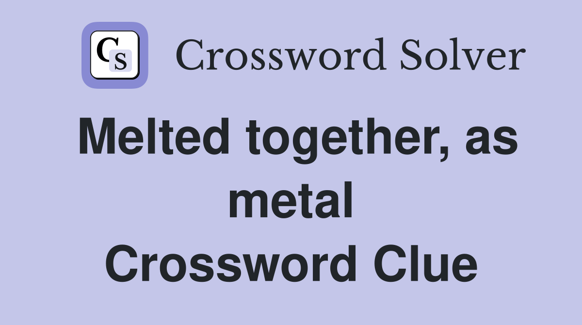 Melted together, as metal Crossword Clue