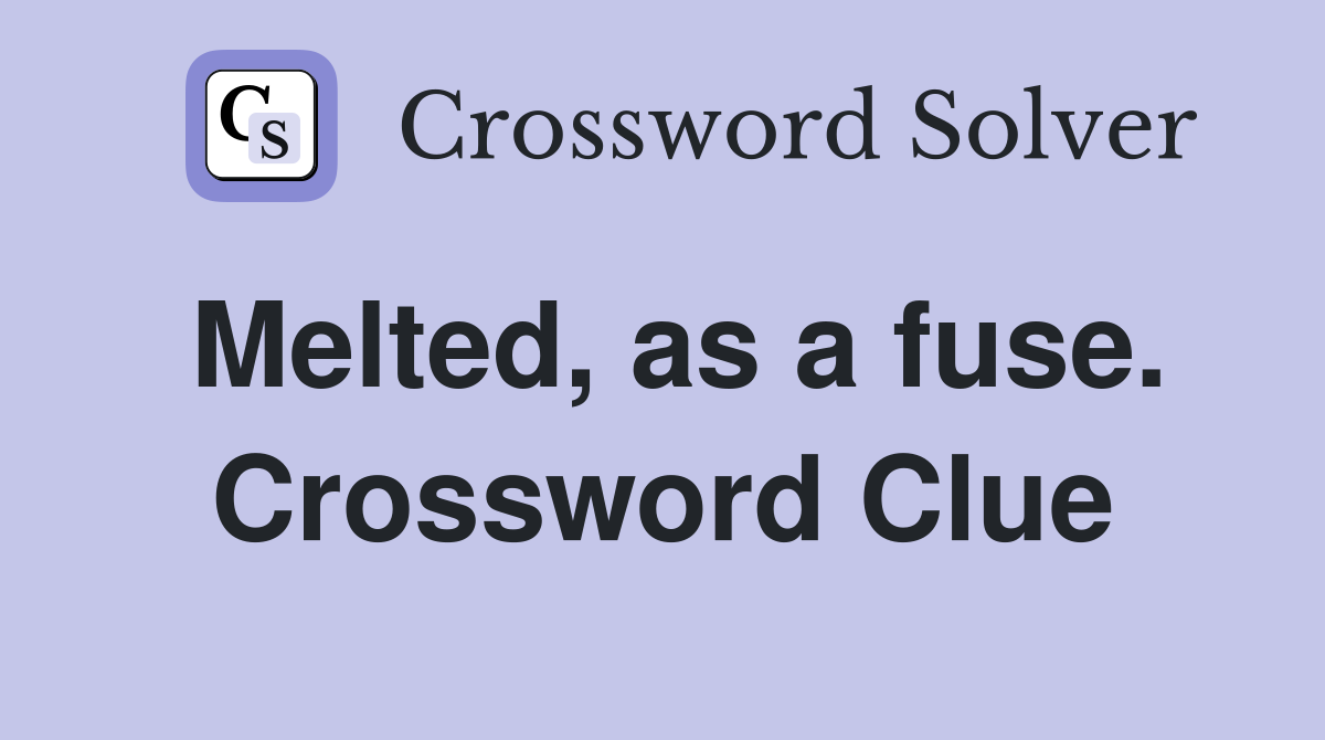 Melted, as a fuse. Crossword Clue