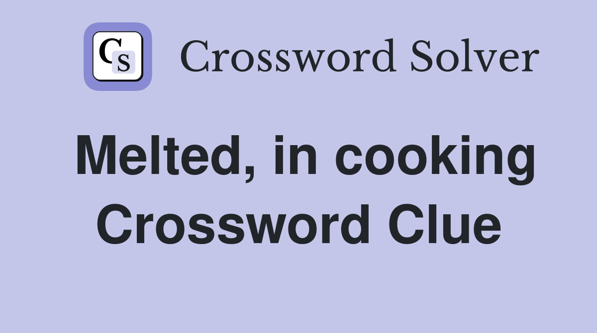 Melted, in cooking Crossword Clue