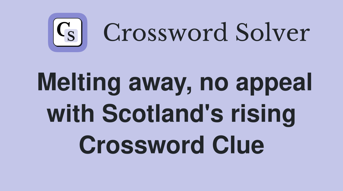 Melting away, no appeal with Scotland's rising Crossword Clue