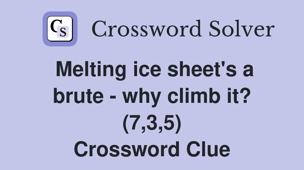 Melting ice sheet's a brute - why climb it? (7,3,5) Crossword Clue