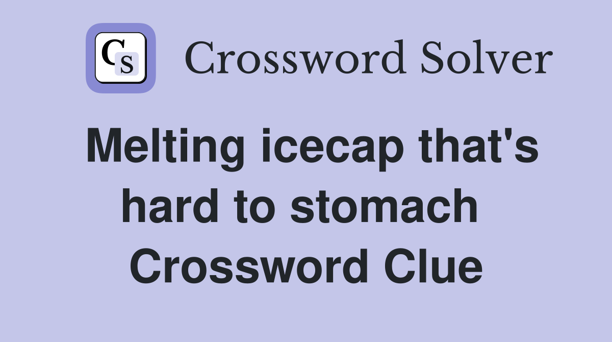 Melting icecap that's hard to stomach  Crossword Clue