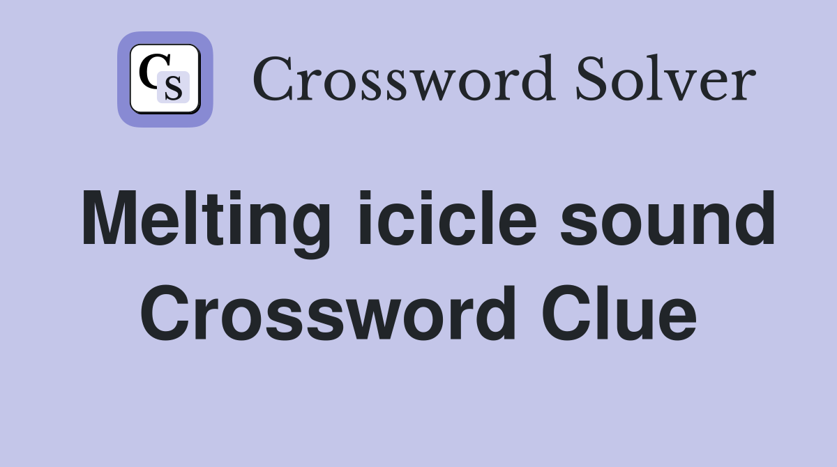 Melting icicle sound Crossword Clue