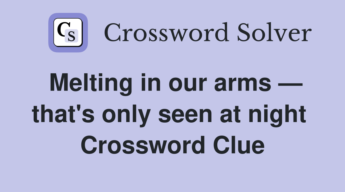 Melting in our arms — that's only seen at night  Crossword Clue