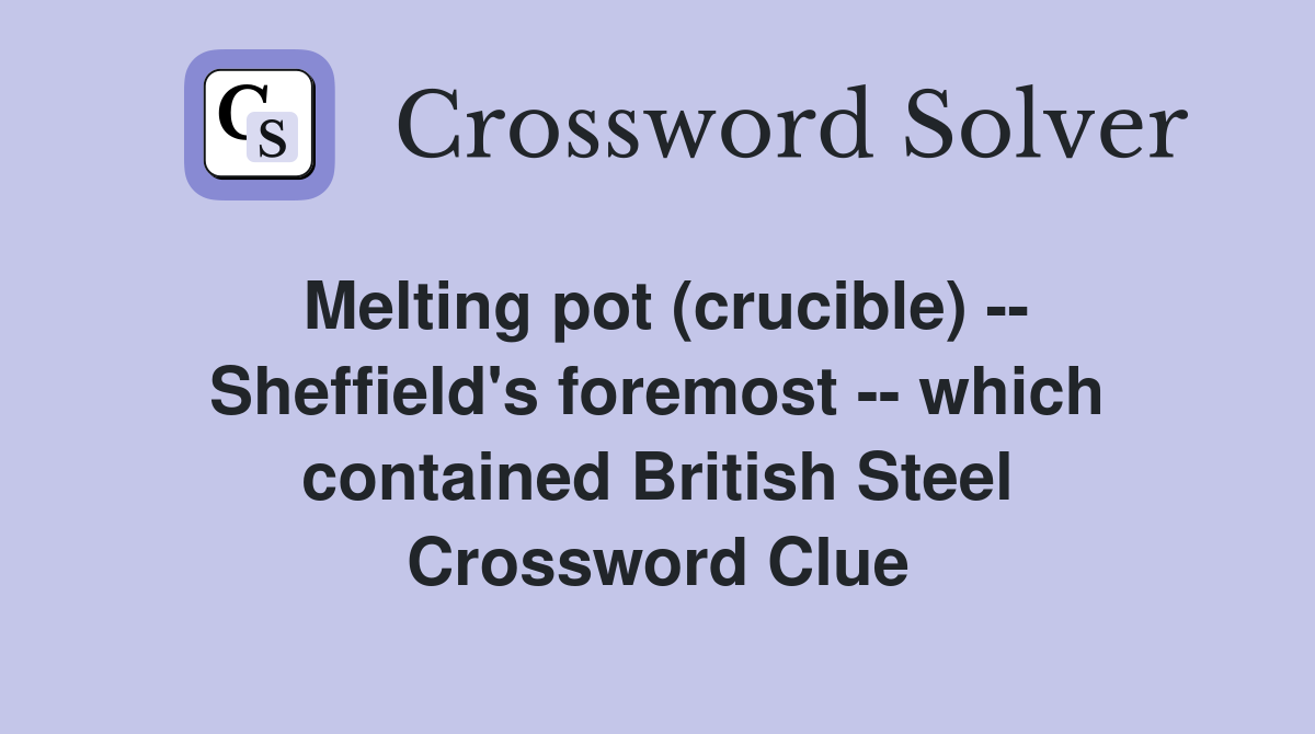 Melting pot (crucible) -- Sheffield's foremost -- which contained British Steel Crossword Clue