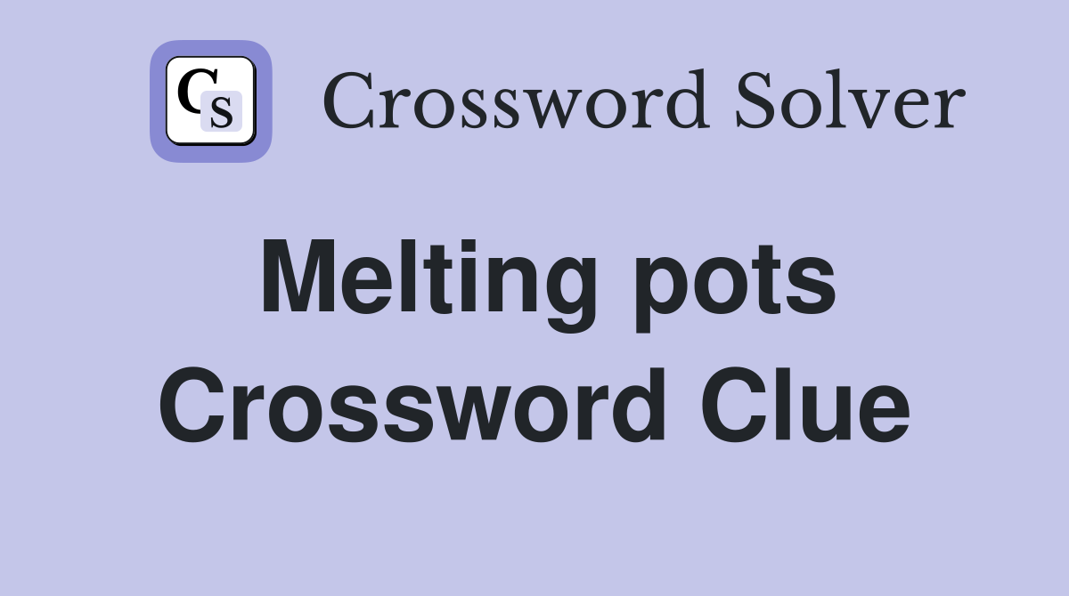 Melting pots Crossword Clue