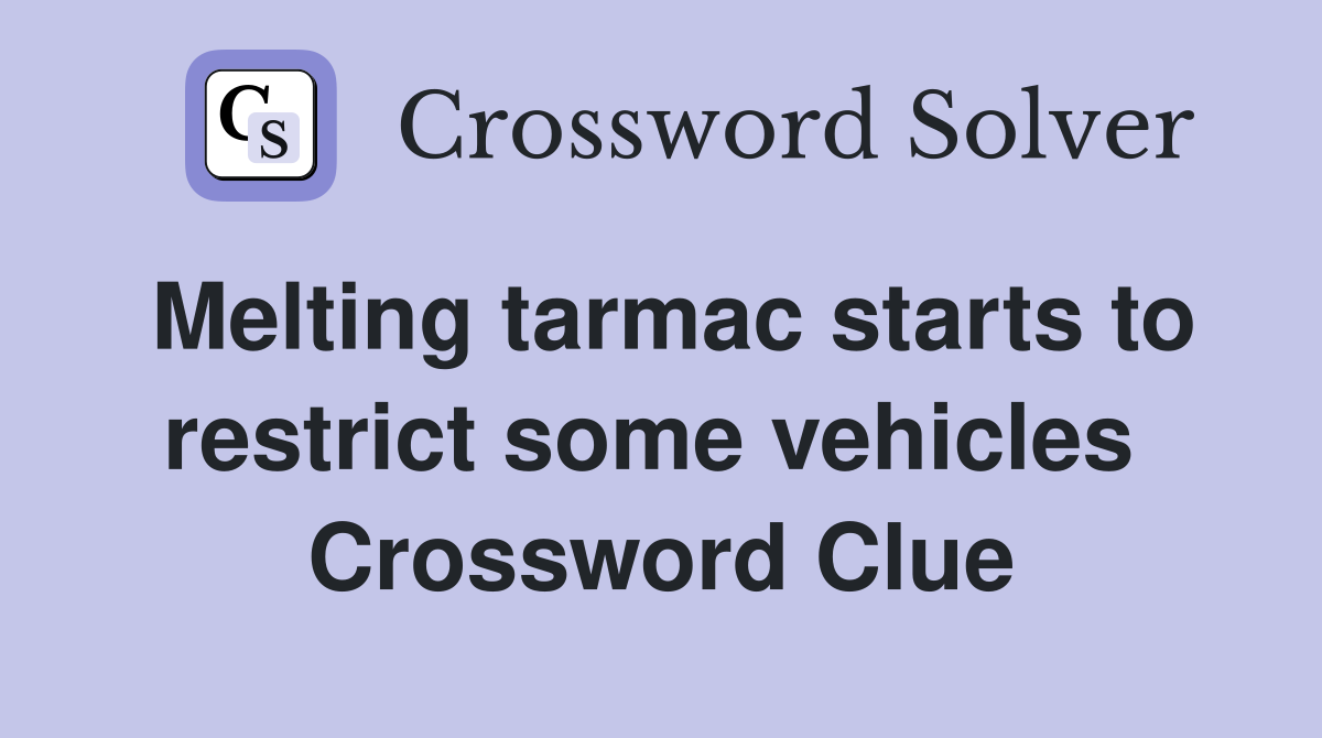 Melting tarmac starts to restrict some vehicles  Crossword Clue