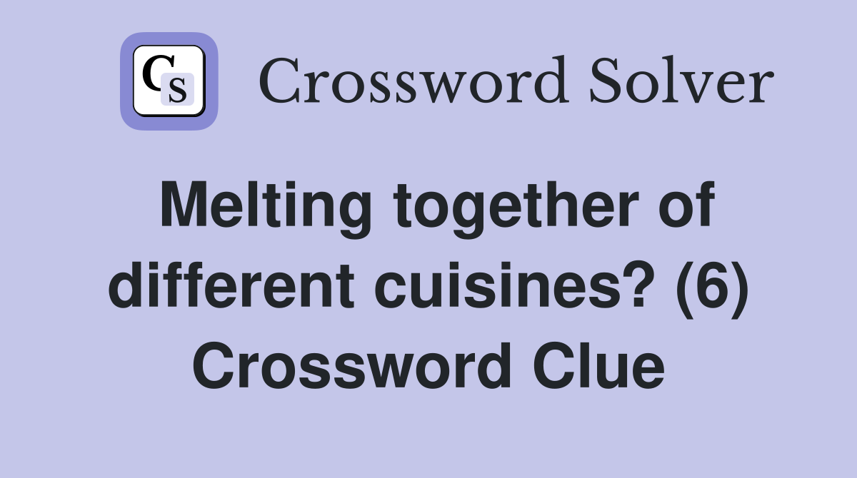Melting together of different cuisines? (6) Crossword Clue