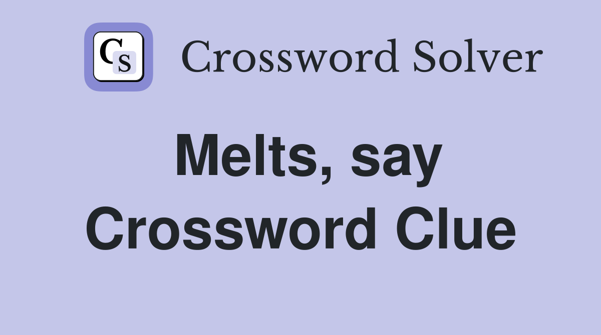 Melts, say Crossword Clue
