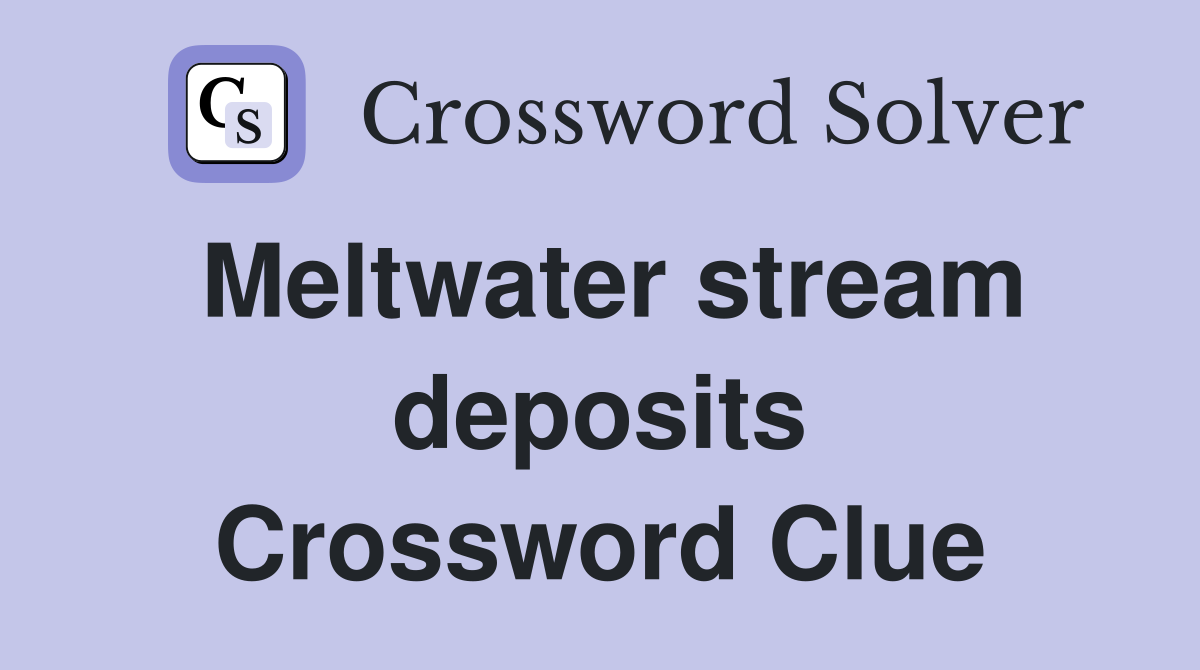 Meltwater stream deposits Crossword Clue