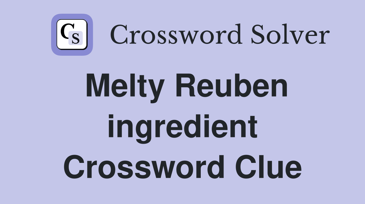 Melty Reuben ingredient Crossword Clue