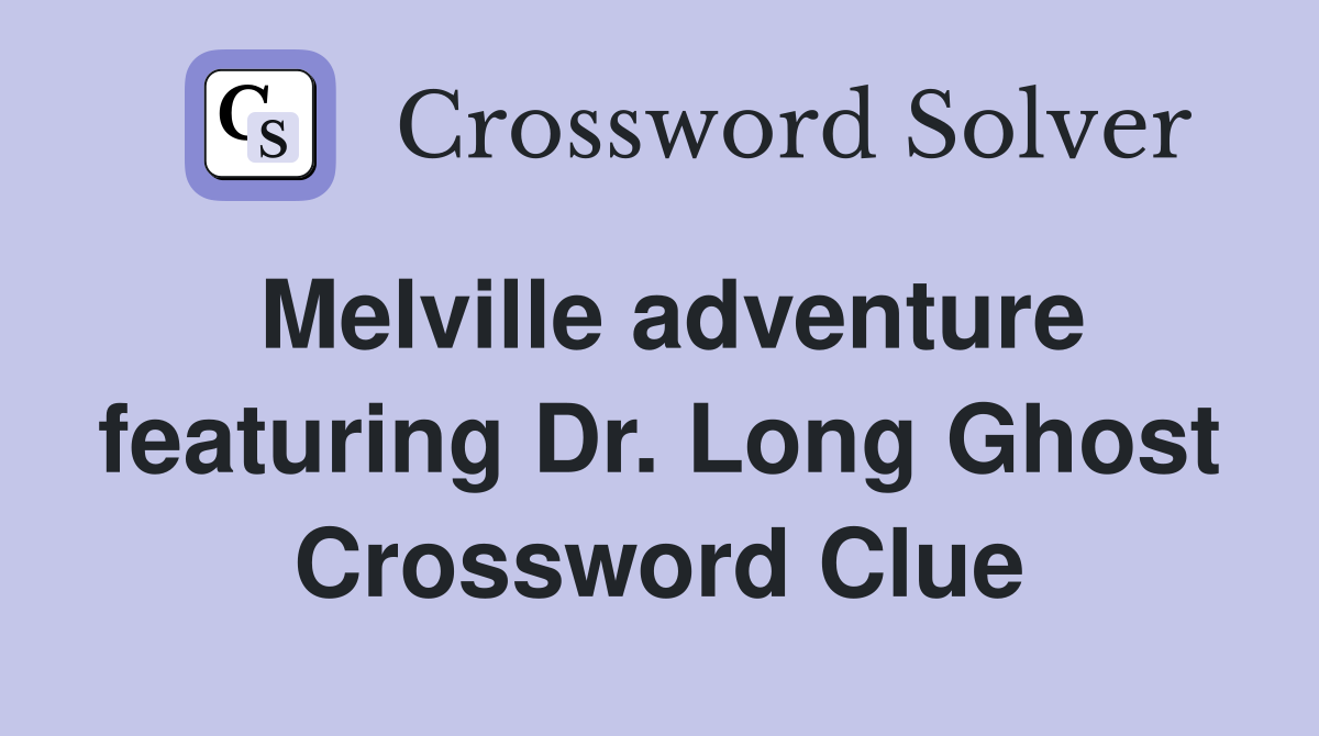Melville adventure featuring Dr. Long Ghost Crossword Clue
