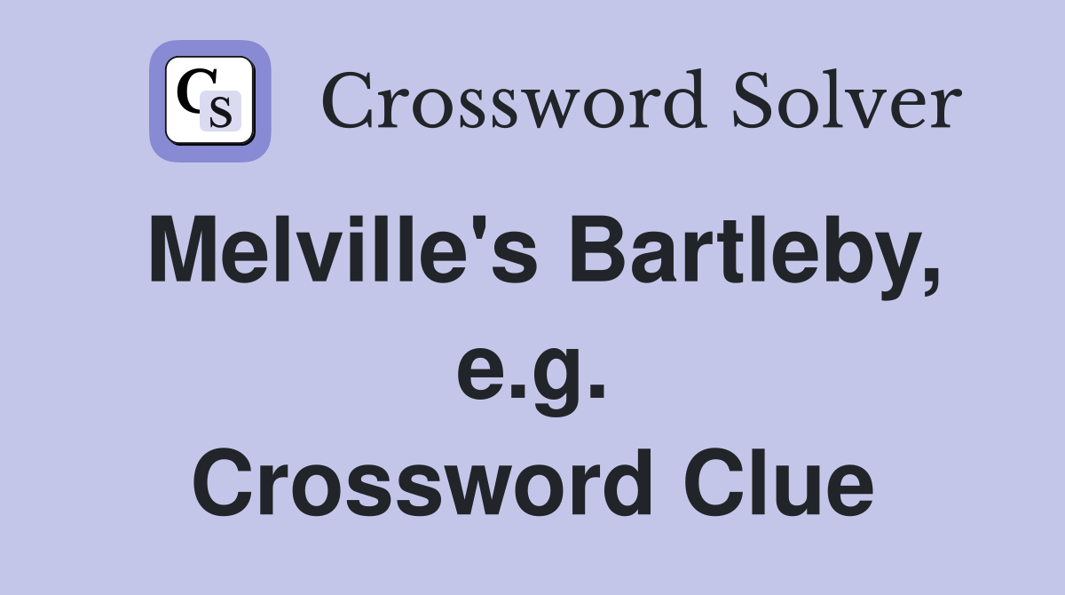 Melville's Bartleby, e.g. Crossword Clue