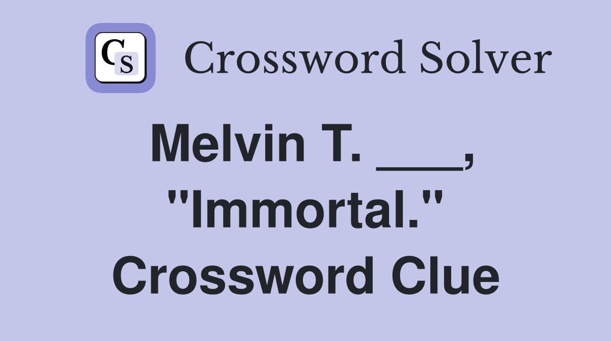 Melvin T. ___, "Immortal." Crossword Clue