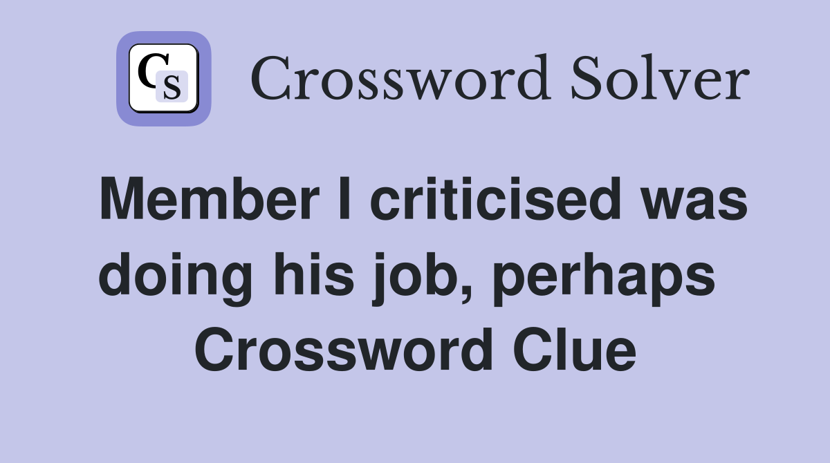 Member I criticised was doing his job, perhaps  Crossword Clue