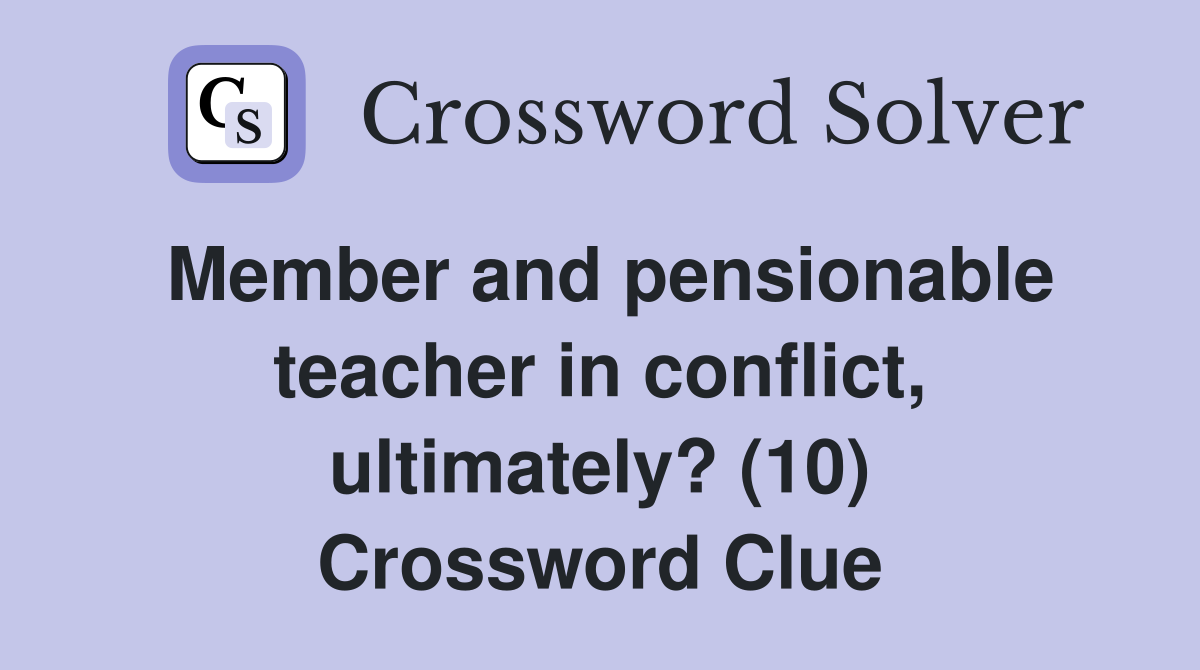 Member and pensionable teacher in conflict, ultimately? (10) Crossword Clue