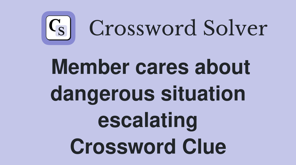 Member cares about dangerous situation escalating Crossword Clue