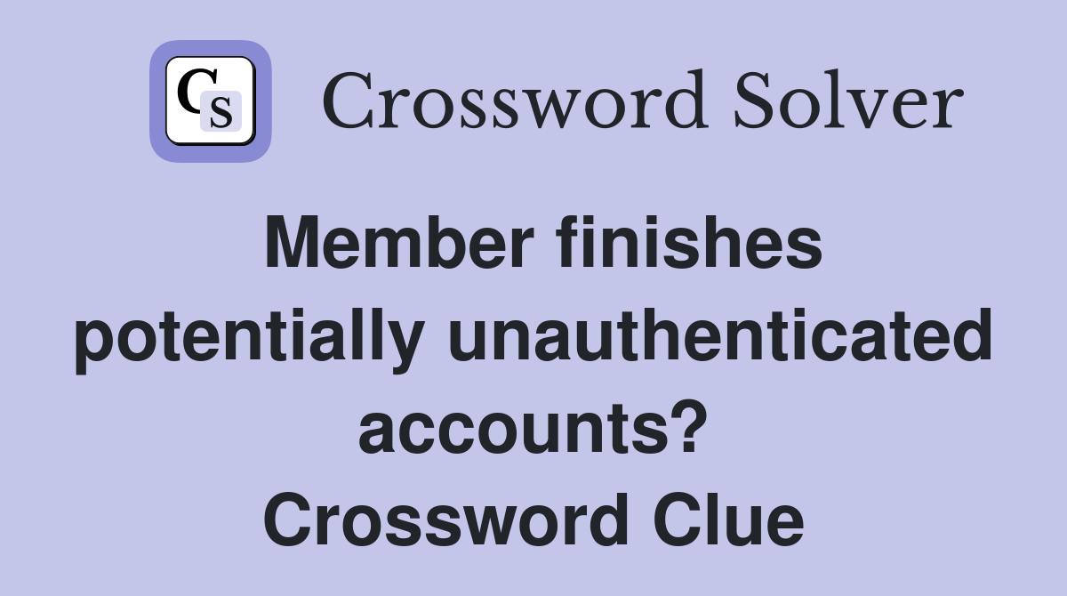 Member finishes potentially unauthenticated accounts? Crossword Clue