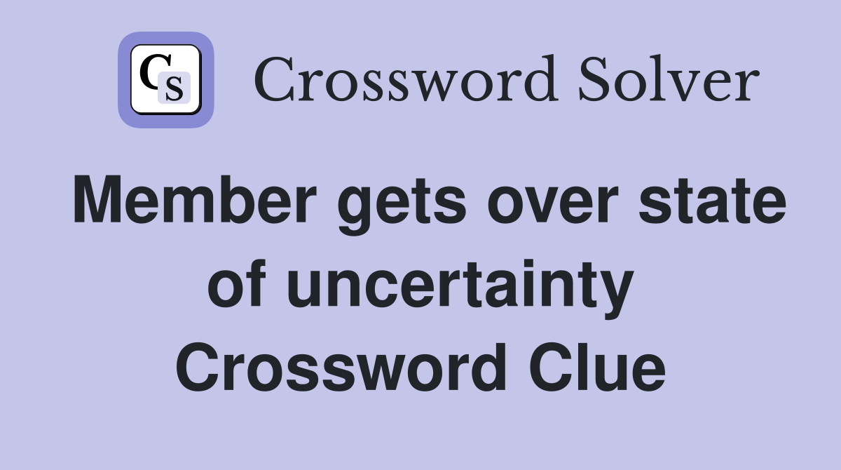 Member gets over state of uncertainty Crossword Clue