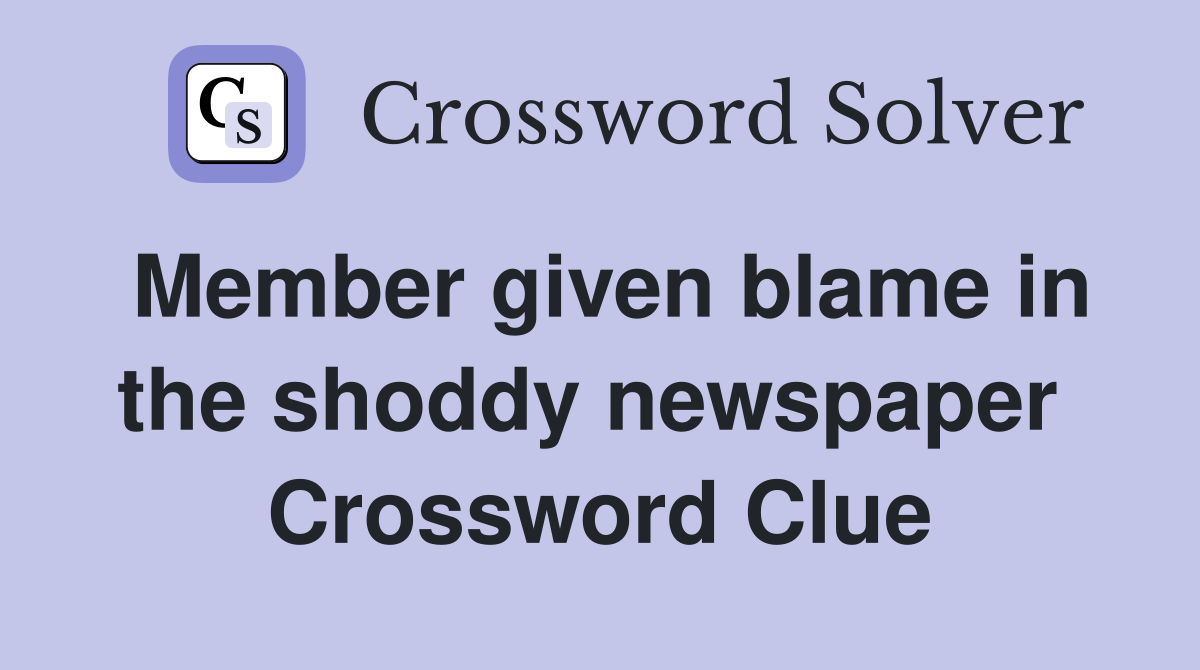 Member given blame in the shoddy newspaper  Crossword Clue