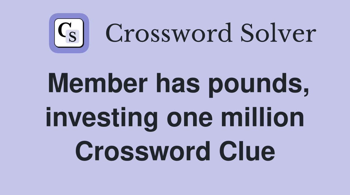 Member has pounds, investing one million Crossword Clue