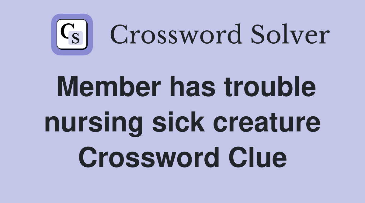 Member has trouble nursing sick creature Crossword Clue