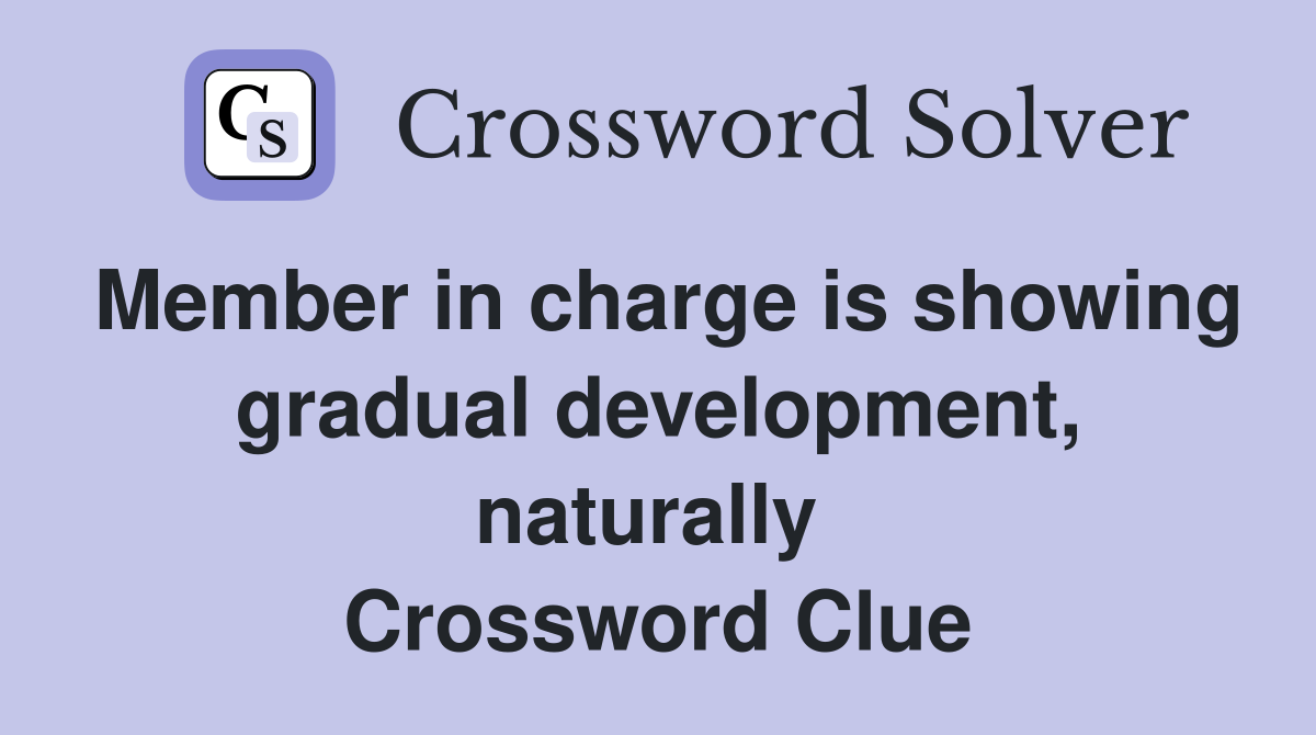 Member in charge is showing gradual development, naturally  Crossword Clue