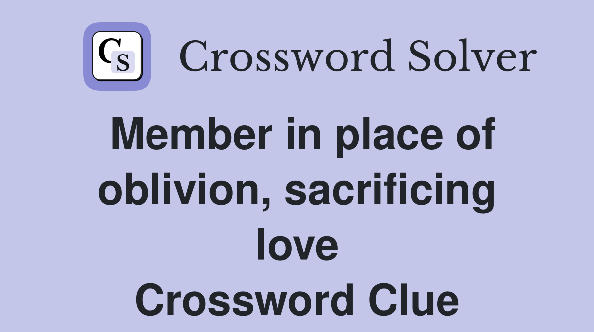 Member in place of oblivion, sacrificing love Crossword Clue