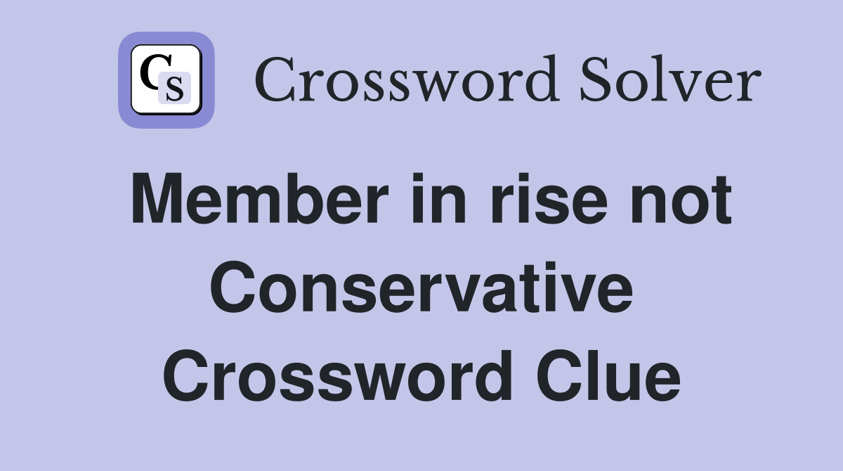 Member in rise not Conservative Crossword Clue