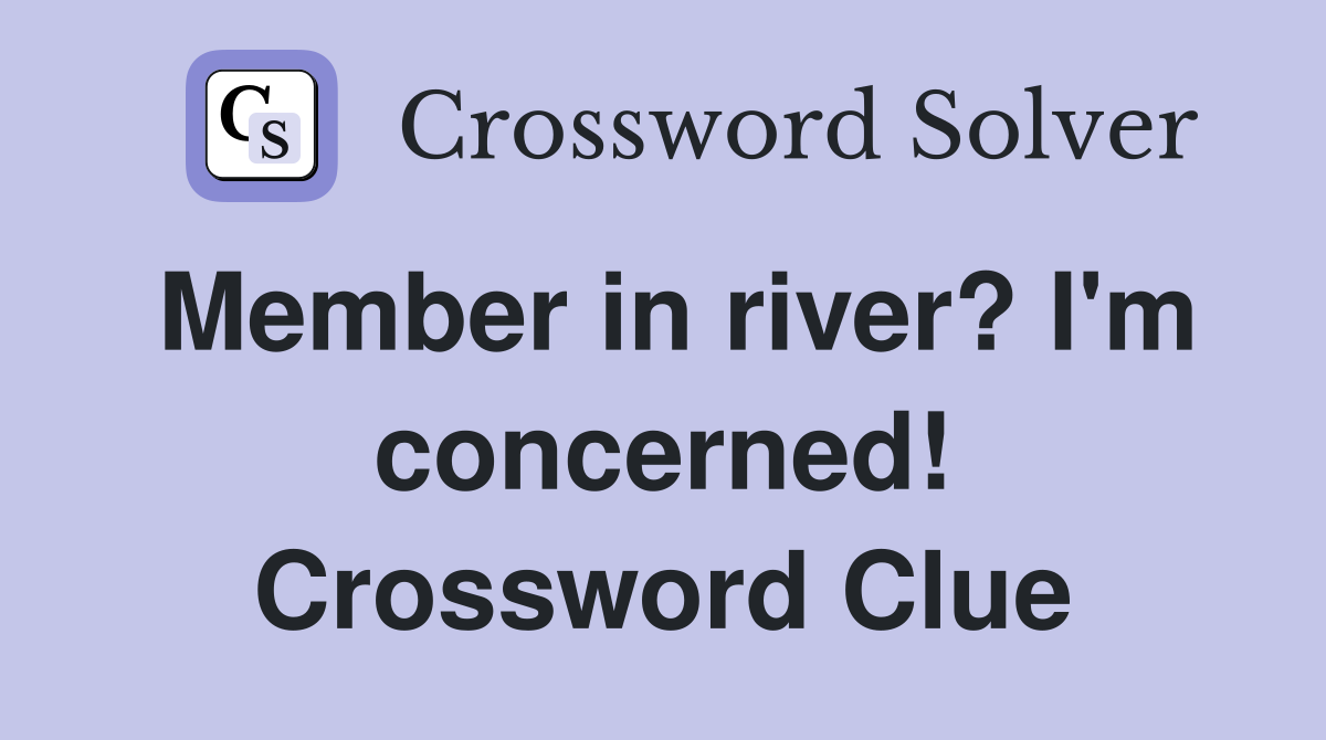 Member in river? I'm concerned! Crossword Clue