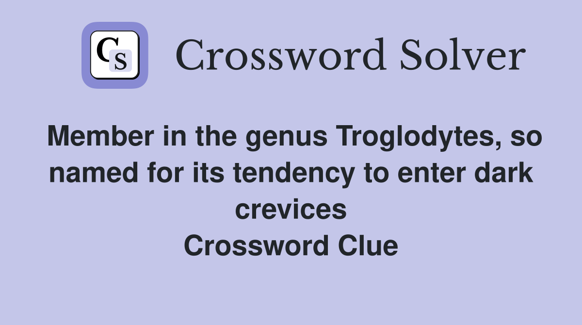 Member in the genus Troglodytes, so named for its tendency to enter dark crevices Crossword Clue