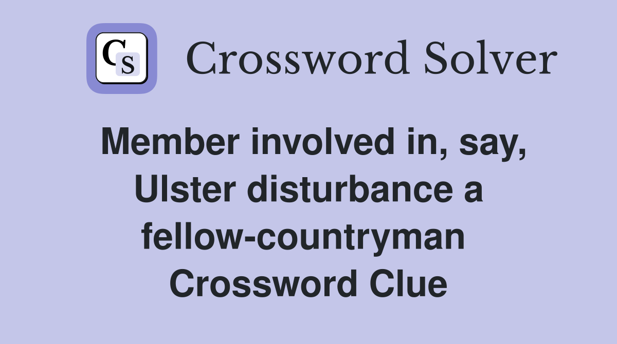 Member involved in, say, Ulster disturbance a fellow-countryman  Crossword Clue
