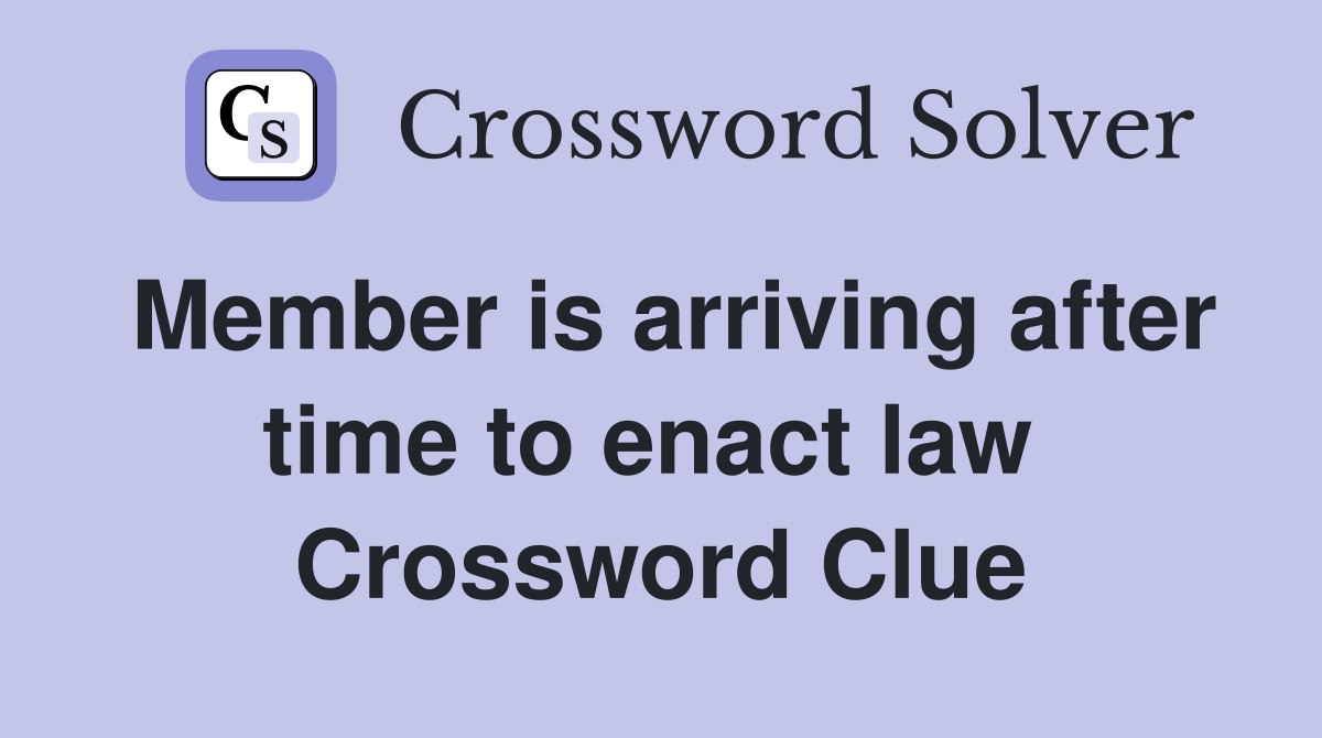 Member is arriving after time to enact law  Crossword Clue